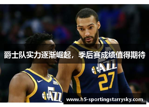 爵士队实力逐渐崛起，季后赛成绩值得期待