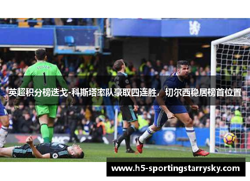 英超积分榜迭戈-科斯塔率队豪取四连胜，切尔西稳居榜首位置