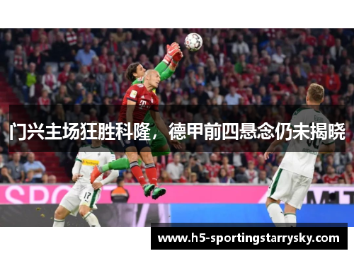 门兴主场狂胜科隆，德甲前四悬念仍未揭晓
