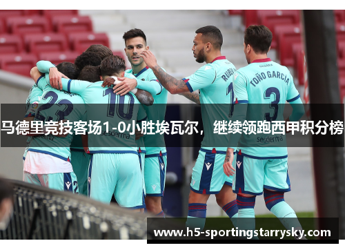 马德里竞技客场1-0小胜埃瓦尔，继续领跑西甲积分榜