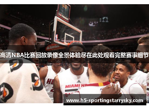 高清NBA比赛回放录像全景体验尽在此处观看完整赛事细节