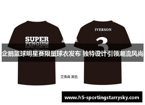 企鹅篮球明星赛限量球衣发布 独特设计引领潮流风尚
