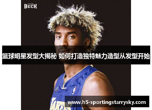 篮球明星发型大揭秘 如何打造独特魅力造型从发型开始