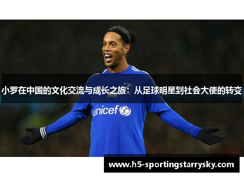 小罗在中国的文化交流与成长之旅：从足球明星到社会大使的转变