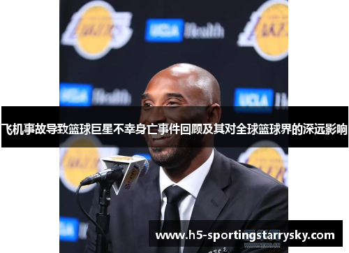 飞机事故导致篮球巨星不幸身亡事件回顾及其对全球篮球界的深远影响